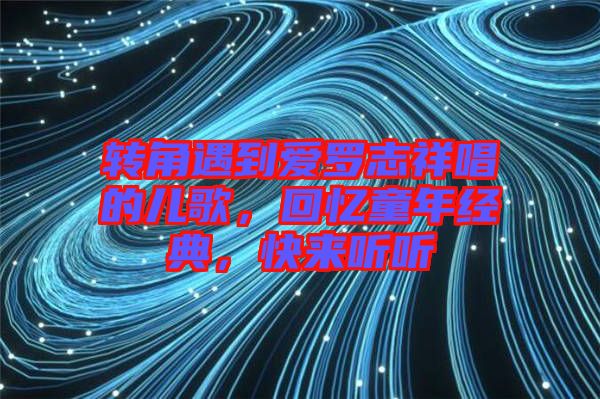 轉(zhuǎn)角遇到愛羅志祥唱的兒歌，回憶童年經(jīng)典，快來聽聽