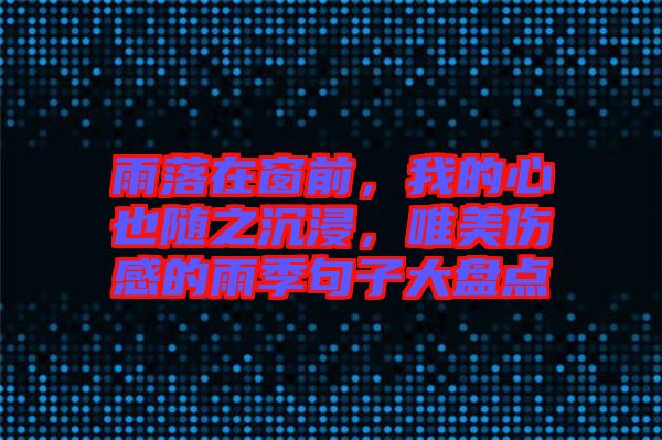雨落在窗前，我的心也隨之沉浸，唯美傷感的雨季句子大盤點