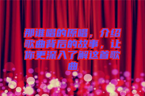 那誰唱的原唱，介紹歌曲背后的故事，讓你更深入了解這首歌曲