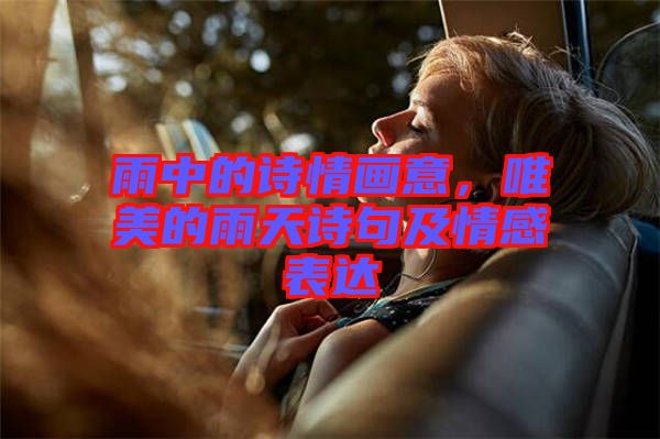 雨中的詩情畫意，唯美的雨天詩句及情感表達(dá)