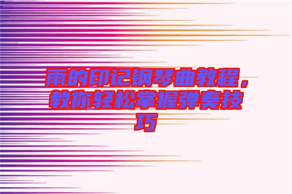雨的印記鋼琴曲教程，教你輕松掌握彈奏技巧