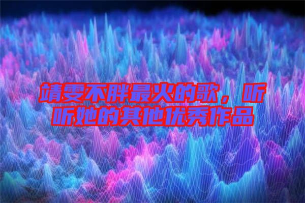 靖雯不胖最火的歌，聽聽她的其他優(yōu)秀作品