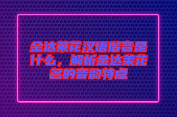 金達萊花漢語諧音是什么，解析金達萊花名的音韻特點