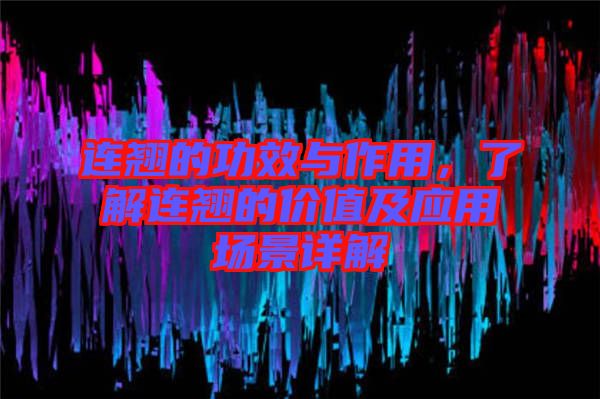 連翹的功效與作用，了解連翹的價值及應用場景詳解