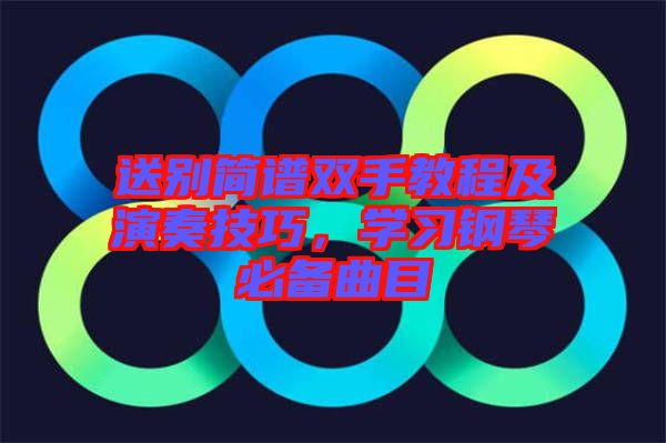 送別簡譜雙手教程及演奏技巧，學習鋼琴必備曲目