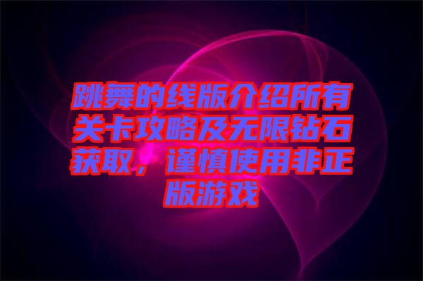 跳舞的線版介紹所有關卡攻略及無限鉆石獲取，謹慎使用非正版游戲
