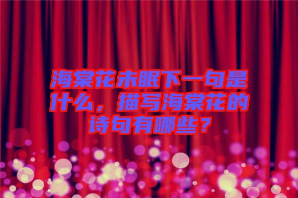 海棠花未眠下一句是什么，描寫海棠花的詩句有哪些？