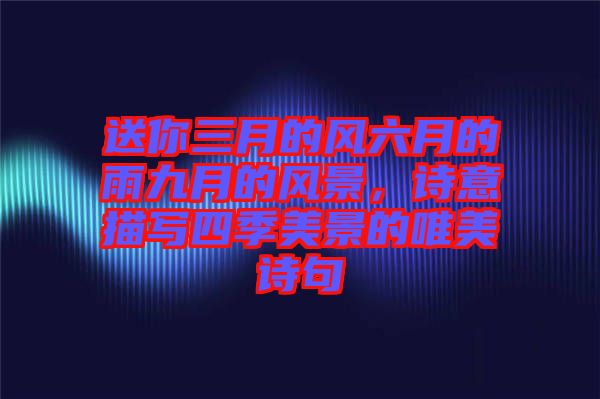 送你三月的風(fēng)六月的雨九月的風(fēng)景，詩意描寫四季美景的唯美詩句
