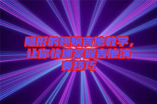 隱形的翅膀吉他教學，讓你快速掌握吉他演奏技巧