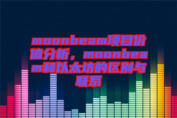 moonbeam項目價值分析，moonbeam和以太坊的區別與聯系