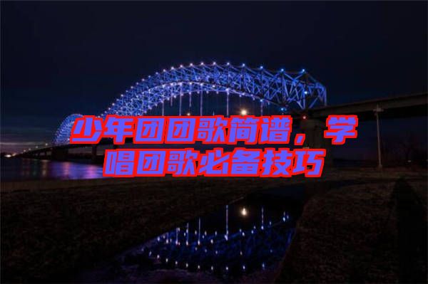 少年團(tuán)團(tuán)歌簡(jiǎn)譜，學(xué)唱團(tuán)歌必備技巧