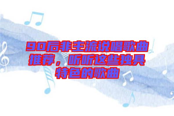 90后非主流說(shuō)唱歌曲推薦，聽(tīng)聽(tīng)這些獨(dú)具特色的歌曲