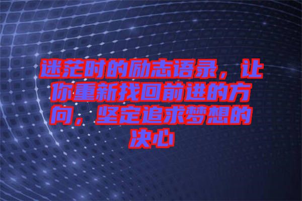 迷茫時的勵志語錄，讓你重新找回前進的方向，堅定追求夢想的決心