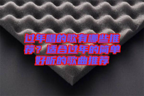過(guò)年唱的歌有哪些推薦？適合過(guò)年的簡(jiǎn)單好聽的歌曲推薦