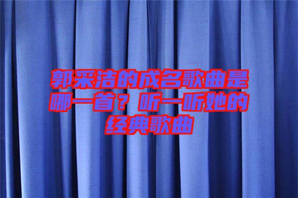 郭采潔的成名歌曲是哪一首？聽一聽她的經典歌曲