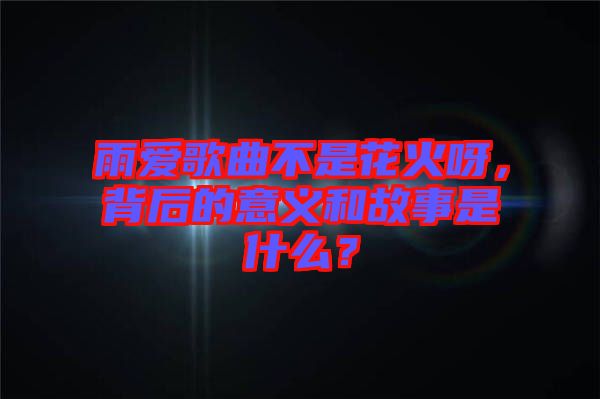 雨愛(ài)歌曲不是花火呀，背后的意義和故事是什么？