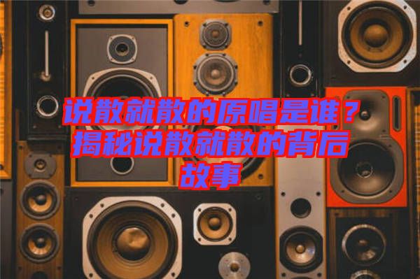 說散就散的原唱是誰？揭秘說散就散的背后故事