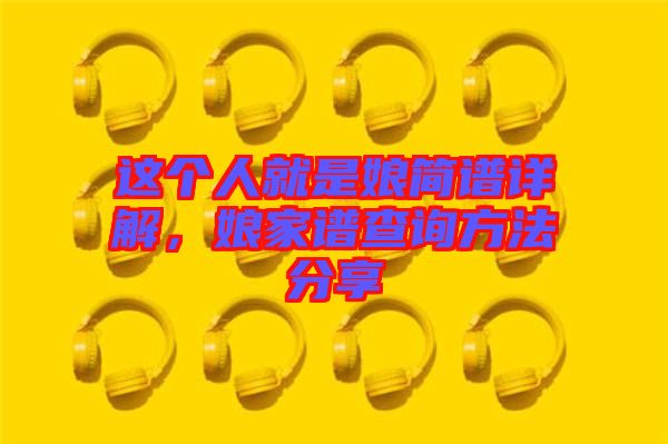 這個人就是娘簡譜詳解，娘家譜查詢方法分享