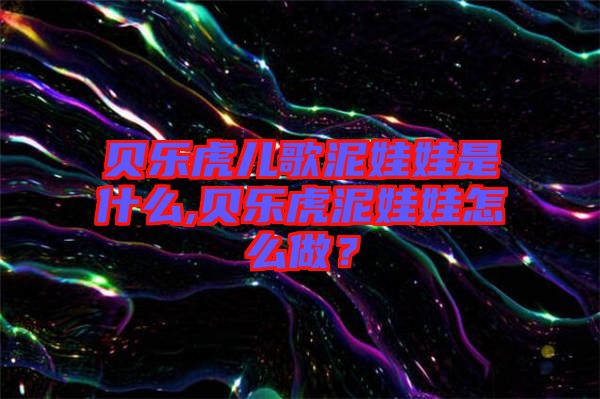 貝樂虎兒歌泥娃娃是什么,貝樂虎泥娃娃怎么做？