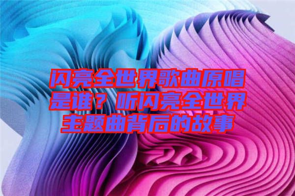 閃亮全世界歌曲原唱是誰？聽閃亮全世界主題曲背后的故事