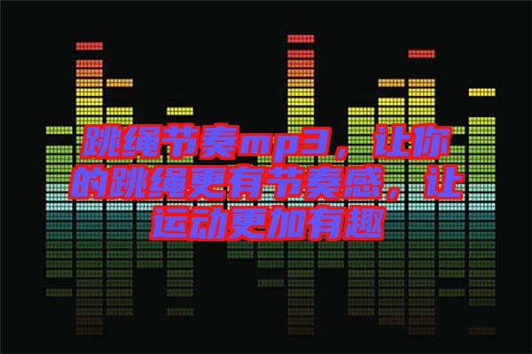 跳繩節(jié)奏mp3，讓你的跳繩更有節(jié)奏感，讓運(yùn)動更加有趣