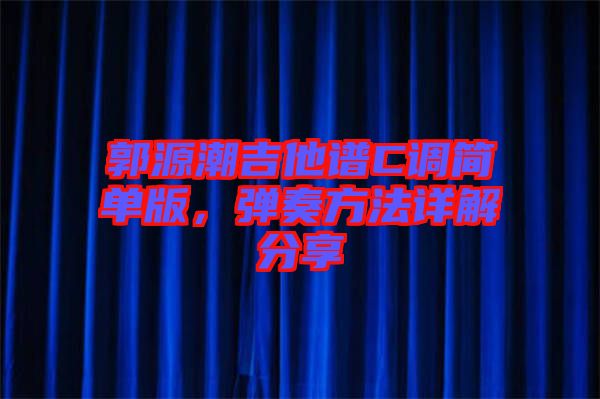 郭源潮吉他譜C調簡單版，彈奏方法詳解分享