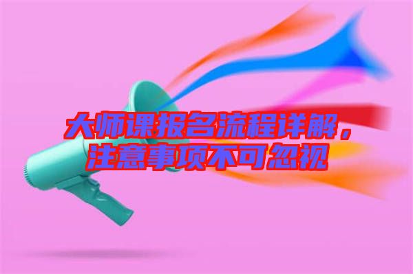 大師課報名流程詳解，注意事項不可忽視
