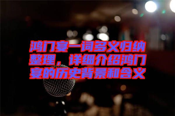 鴻門宴一詞多義歸納整理，詳細介紹鴻門宴的歷史背景和含義