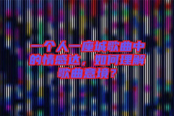一個(gè)人一座城歌曲中的情感達(dá)，如何理解歌曲意境？