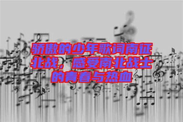 驕傲的少年歌詞南征北戰(zhàn)，感受南北戰(zhàn)士的青春與熱血