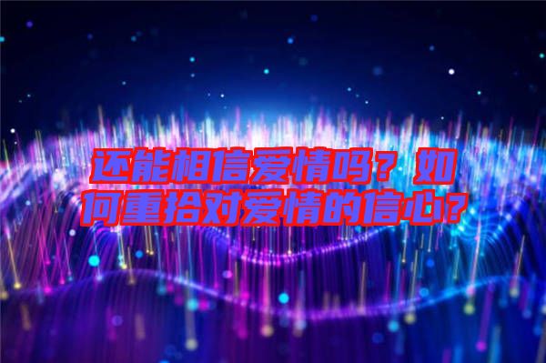 還能相信愛情嗎？如何重拾對(duì)愛情的信心？