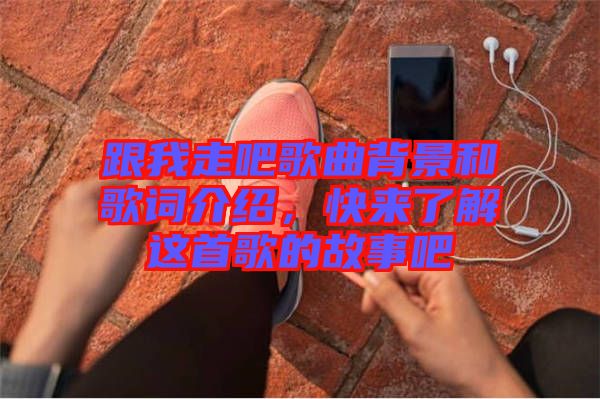 跟我走吧歌曲背景和歌詞介紹，快來了解這首歌的故事吧