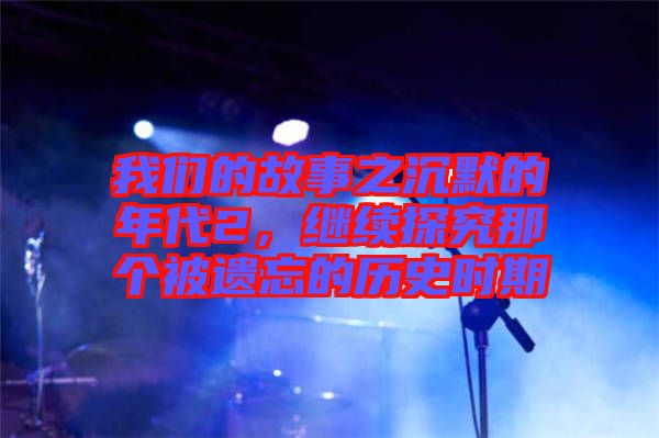 我們的故事之沉默的年代2，繼續(xù)探究那個(gè)被遺忘的歷史時(shí)期