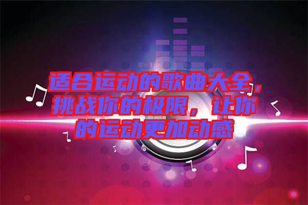 適合運動的歌曲大全，挑戰(zhàn)你的極限，讓你的運動更加動感