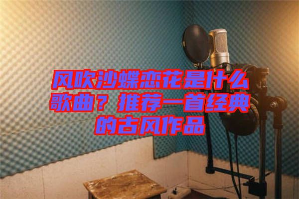 風吹沙蝶戀花是什么歌曲？推薦一首經(jīng)典的古風作品