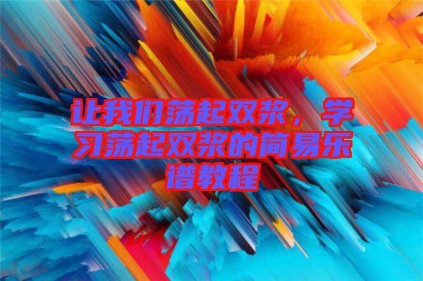 讓我們蕩起雙漿，學(xué)習(xí)蕩起雙漿的簡(jiǎn)易樂(lè)譜教程