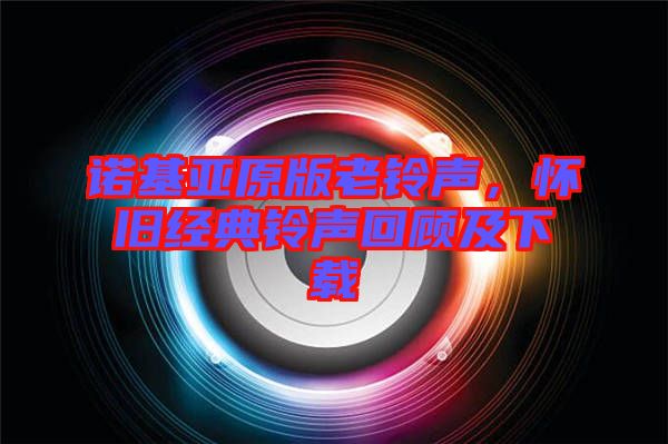 諾基亞原版老鈴聲，懷舊經(jīng)典鈴聲回顧及下載
