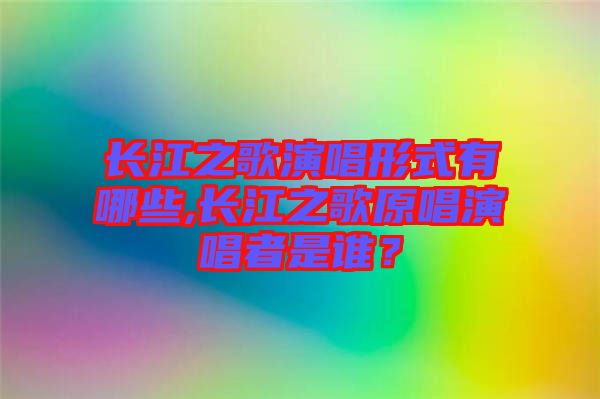 長江之歌演唱形式有哪些,長江之歌原唱演唱者是誰？