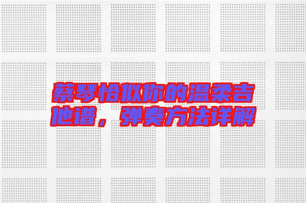 蔡琴恰似你的溫柔吉他譜，彈奏方法詳解