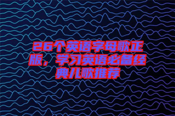 26個英語字母歌正版，學習英語必備經典兒歌推薦