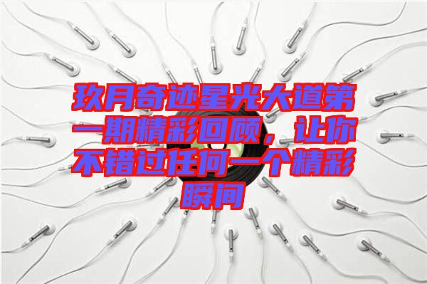 玖月奇跡星光大道第一期精彩回顧，讓你不錯過任何一個精彩瞬間