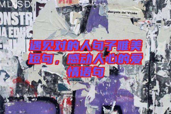 遇見(jiàn)對(duì)的人句子唯美短句，感動(dòng)人心的愛(ài)情語(yǔ)句