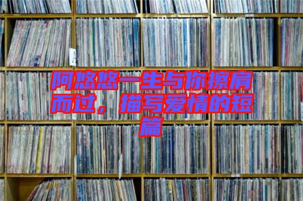 阿悠悠一生與你擦肩而過，描寫愛情的短篇
