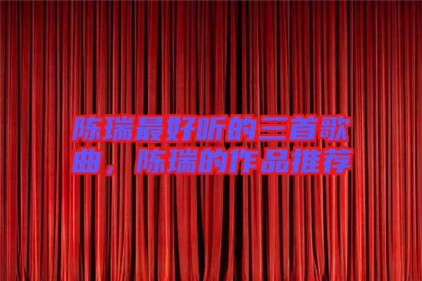 陳瑞最好聽的三首歌曲，陳瑞的作品推薦