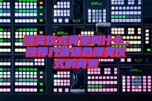 頒獎儀式背景叫什么，推薦幾首適合頒獎儀式的背景