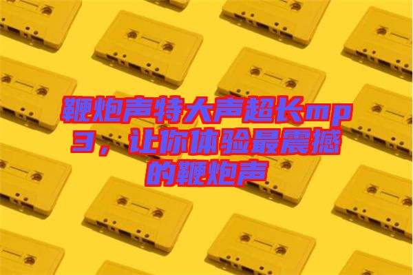 鞭炮聲特大聲超長mp3，讓你體驗最震撼的鞭炮聲