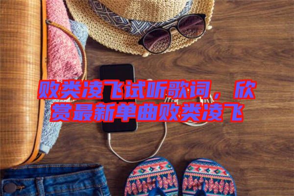 敗類凌飛試聽歌詞，欣賞最新單曲敗類凌飛