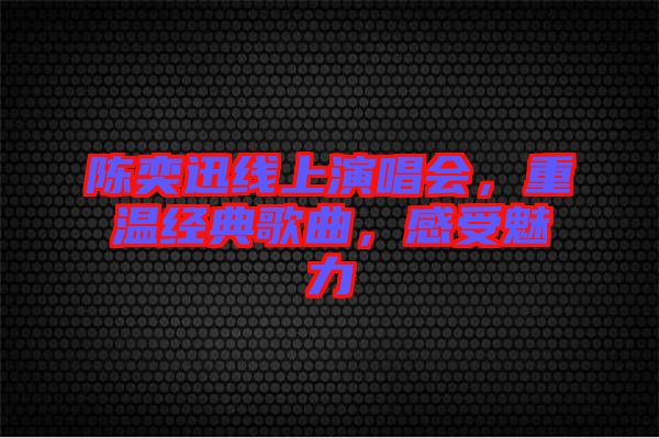 陳奕迅線上演唱會，重溫經典歌曲，感受魅力