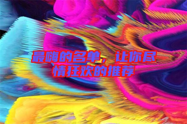 最嗨的名單，讓你盡情狂歡的推薦