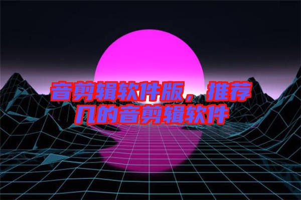 音剪輯軟件版，推薦幾的音剪輯軟件